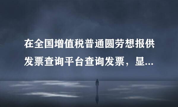 在全国增值税普通圆劳想报供发票查询平台查询发票，显示发票代码有误什么意思？