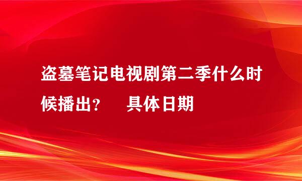 盗墓笔记电视剧第二季什么时候播出？ 具体日期