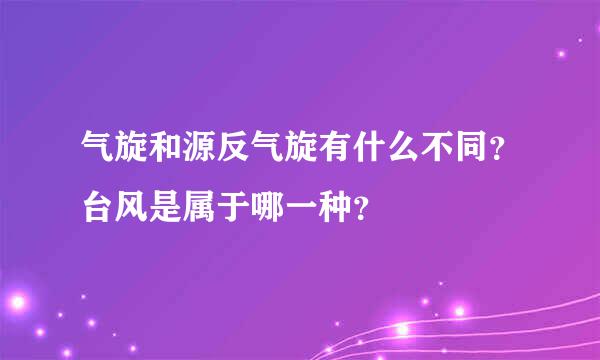 气旋和源反气旋有什么不同？台风是属于哪一种？