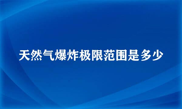 天然气爆炸极限范围是多少