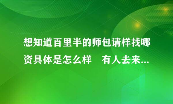 想知道百里半的师包请样找哪资具体是怎么样 有人去来自了解过吗