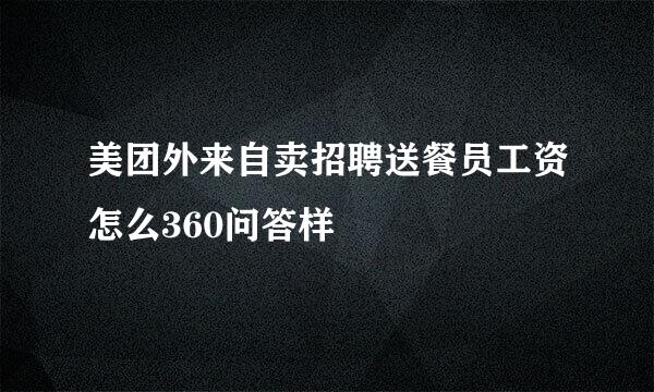 美团外来自卖招聘送餐员工资怎么360问答样