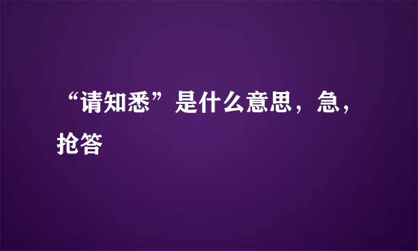 “请知悉”是什么意思，急，抢答