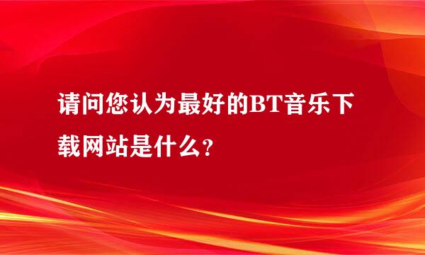 请问您认为最好的BT音乐下载网站是什么？