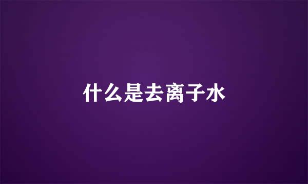 什么是去离子水