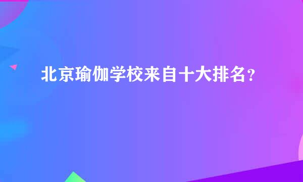 北京瑜伽学校来自十大排名？