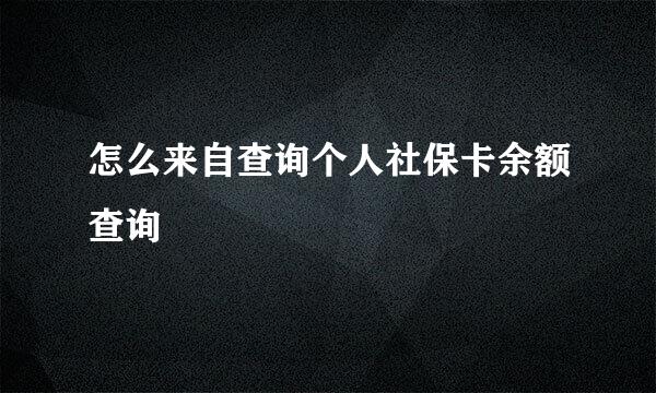 怎么来自查询个人社保卡余额查询