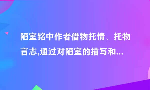 陋室铭中作者借物托情、托物言志,通过对陋室的描写和赞扬,抒发了作者怎么样的思想