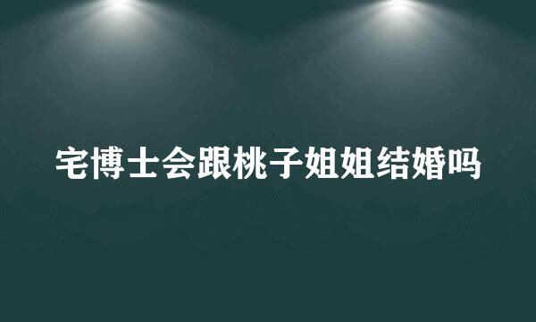 宅博士会跟桃子姐姐结婚吗