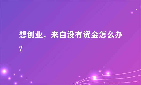 想创业，来自没有资金怎么办?