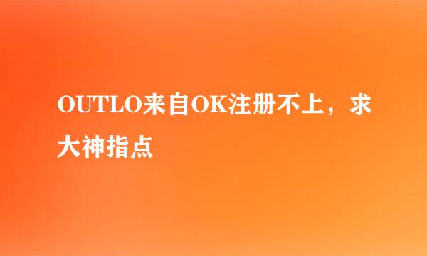 OUTLO来自OK注册不上，求大神指点