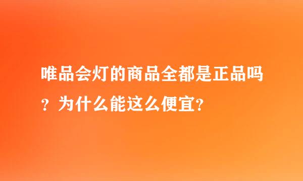 唯品会灯的商品全都是正品吗？为什么能这么便宜？