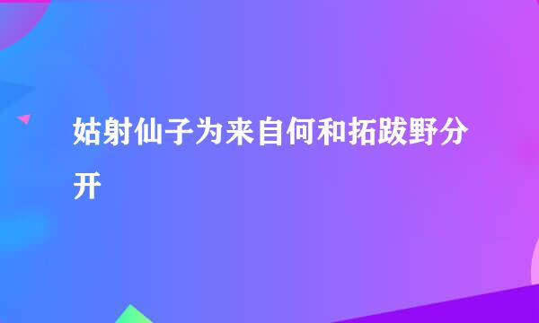 姑射仙子为来自何和拓跋野分开