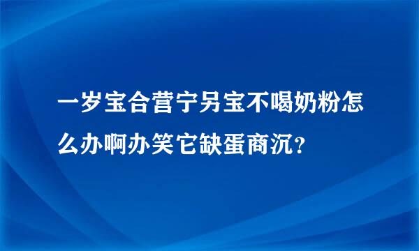 一岁宝合营宁另宝不喝奶粉怎么办啊办笑它缺蛋商沉？