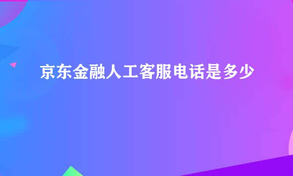 京东金融人工客服电话是多少