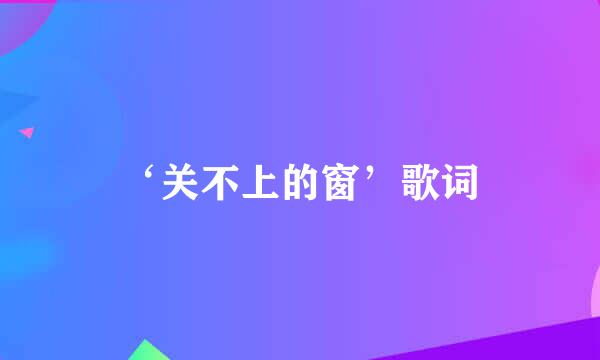 ‘关不上的窗’歌词