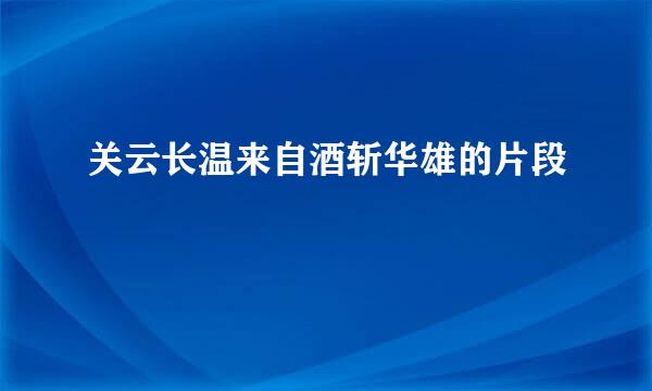 关云长温来自酒斩华雄的片段