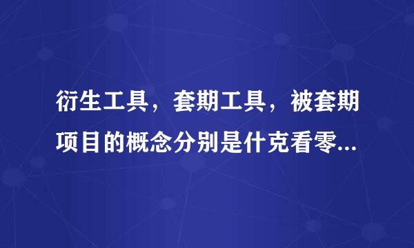 衍生工具，套期工具，被套期项目的概念分别是什克看零条掉额还强深行新么？