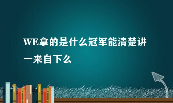 WE拿的是什么冠军能清楚讲一来自下么