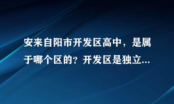 安来自阳市开发区高中，是属于哪个区的？开发区是独立一个区吗？