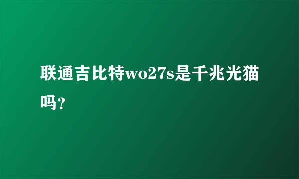 联通吉比特wo27s是千兆光猫吗？