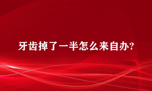 牙齿掉了一半怎么来自办?