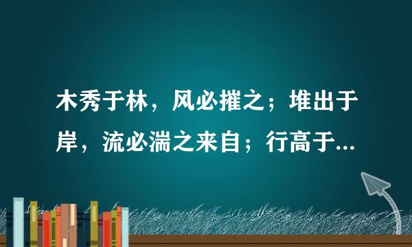 木秀于林，风必摧之；堆出于岸，流必湍之来自；行高于人，众必非之。前鉴不远，覆车继轨