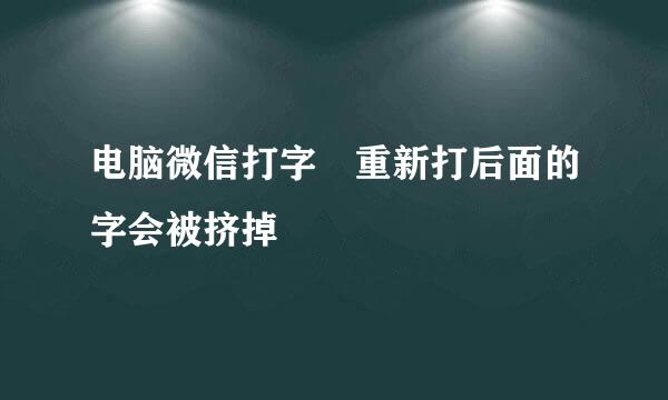 电脑微信打字 重新打后面的字会被挤掉