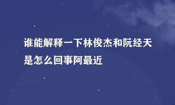 谁能解释一下林俊杰和阮经天是怎么回事阿最近