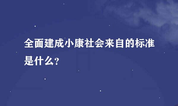 全面建成小康社会来自的标准是什么？