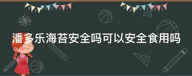 潘多乐海苔安全吗可以安全食用吗