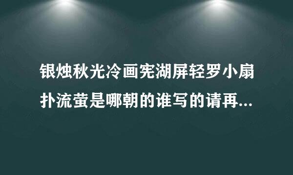 银烛秋光冷画宪湖屏轻罗小扇扑流萤是哪朝的谁写的请再写出关于两句含屏的诗