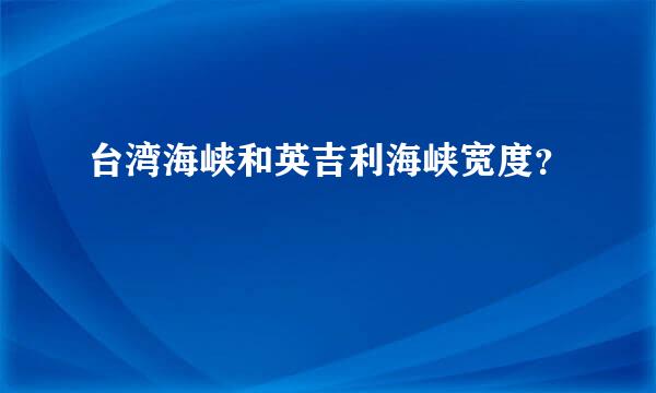 台湾海峡和英吉利海峡宽度？