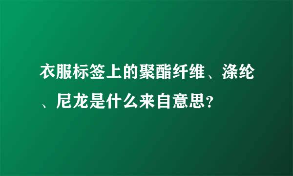 衣服标签上的聚酯纤维、涤纶、尼龙是什么来自意思？