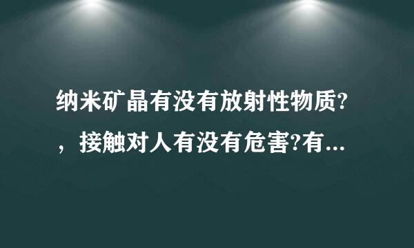 纳米矿晶有没有放射性物质?，接触对人有没有危害?有没有毒？