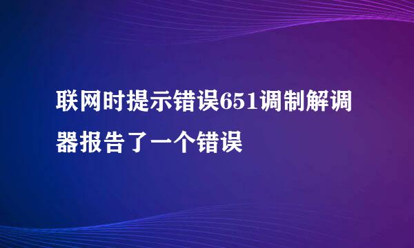 联网时提示错误651调制解调器报告了一个错误