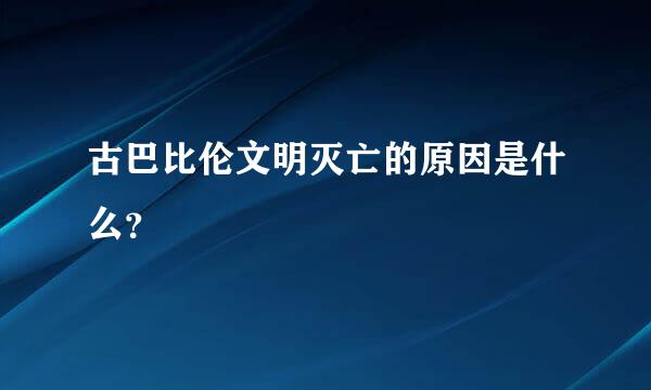 古巴比伦文明灭亡的原因是什么？