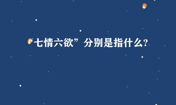 “七情六欲”分别是指什么?