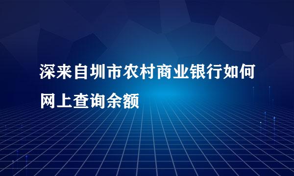 深来自圳市农村商业银行如何网上查询余额