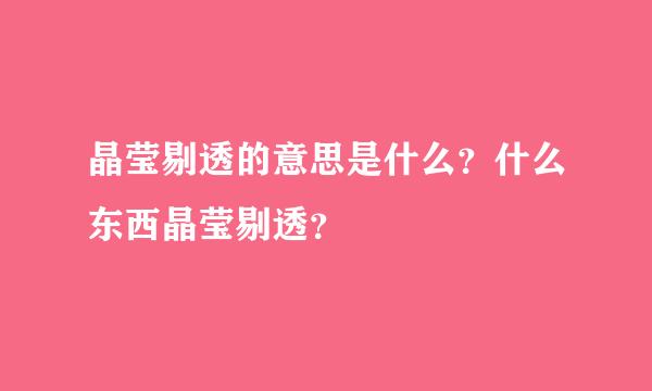 晶莹剔透的意思是什么？什么东西晶莹剔透？