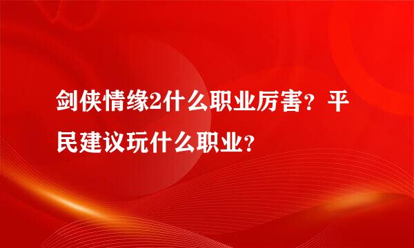 剑侠情缘2什么职业厉害？平民建议玩什么职业？