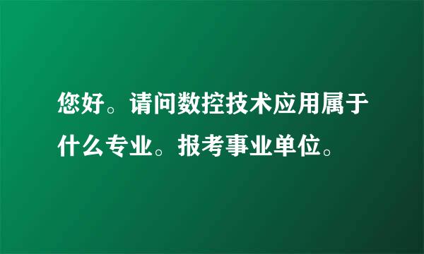 您好。请问数控技术应用属于什么专业。报考事业单位。