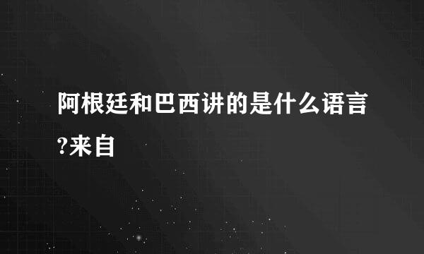 阿根廷和巴西讲的是什么语言?来自