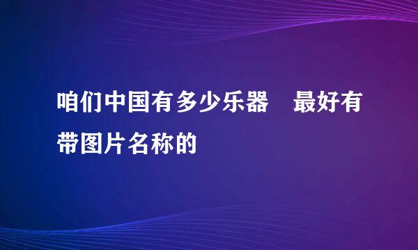 咱们中国有多少乐器 最好有带图片名称的