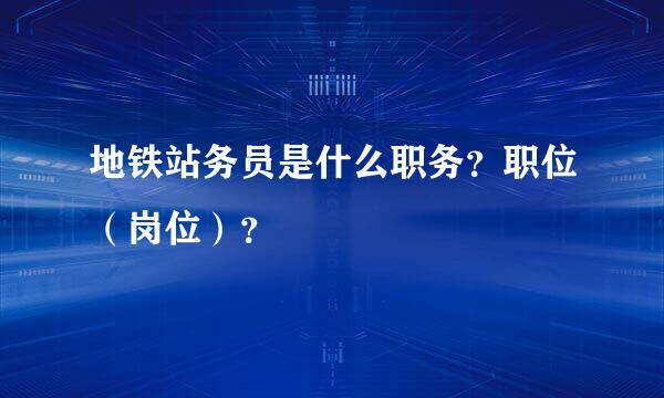 地铁站务员是什么职务？职位（岗位）？