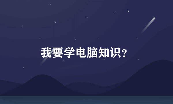 我要学电脑知识？