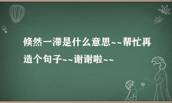 倏然一滞是什么意思~~帮忙再造个句子~~谢谢啦~~