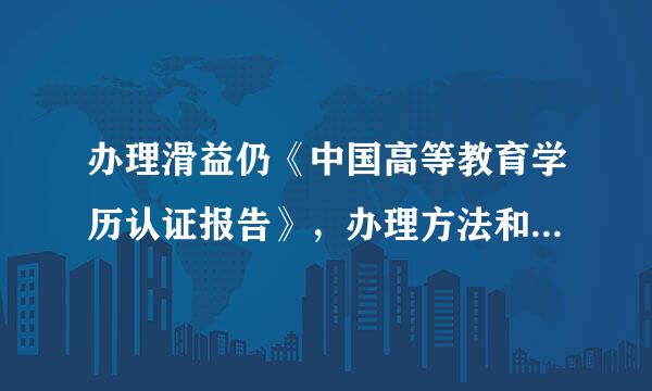 办理滑益仍《中国高等教育学历认证报告》，办理方法和步骤有纸况改映激甲哪些？