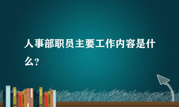 人事部职员主要工作内容是什么？