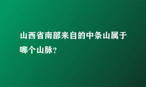 山西省南部来自的中条山属于哪个山脉？